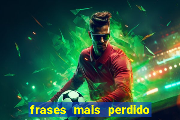 frases mais perdido que surdo em bingo